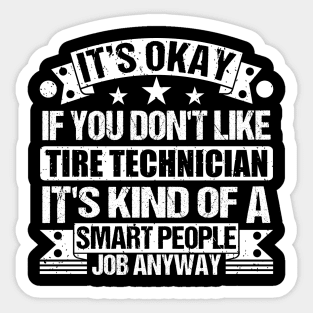 Tire Technician Lover It's Okay If You Don't Like Tire Technician It's Kind Of A Smart People job Anyway Sticker